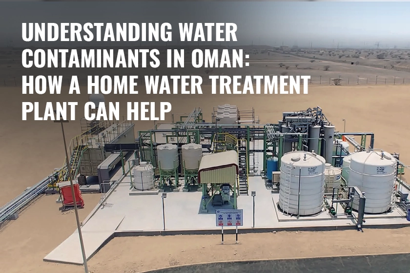 Understanding Water Contaminants in Oman - How A Home Water Treatment Plant Can Help